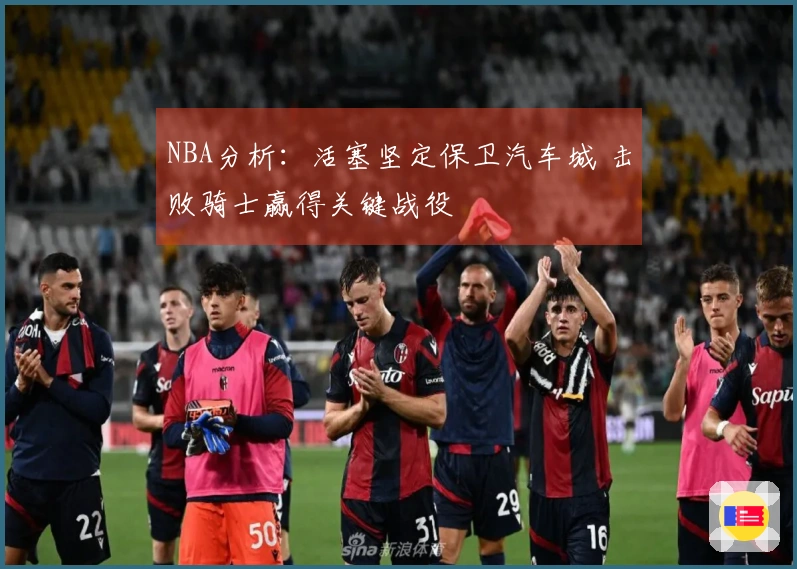 NBA分析：活塞坚定保卫汽车城 击败骑士赢得关键战役